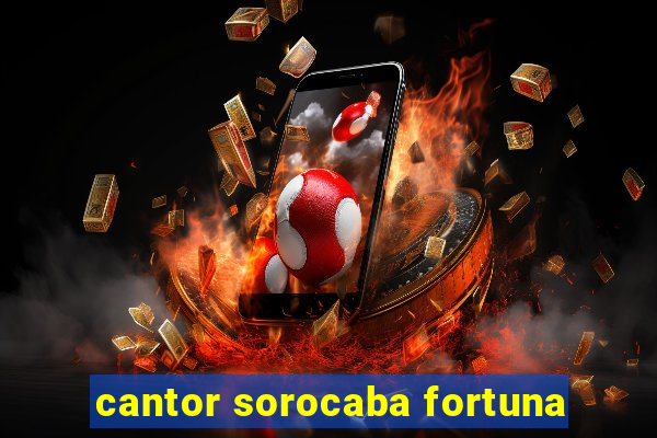 cantor sorocaba fortuna